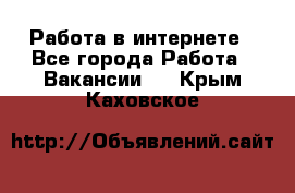 Работа в интернете - Все города Работа » Вакансии   . Крым,Каховское